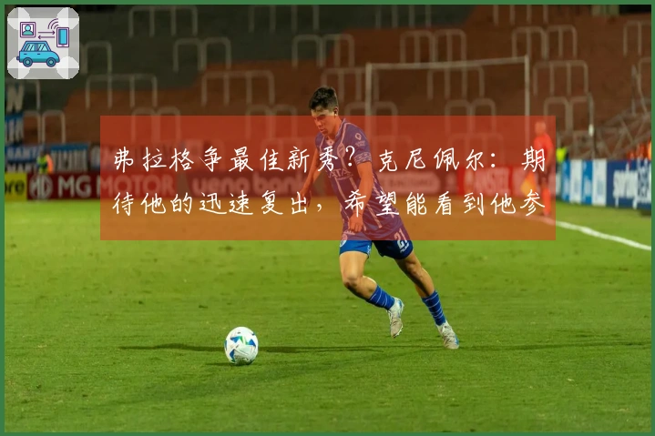 弗拉格争最佳新秀？克尼佩尔：期待他的迅速复出，希望能看到他参赛