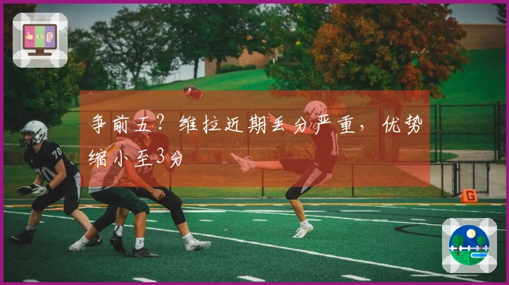 争前五？维拉近期丢分严重，优势缩小至3分