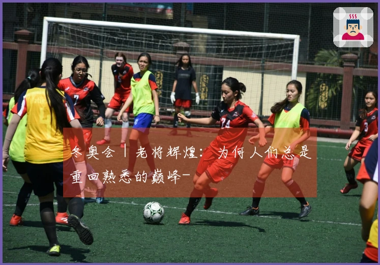 冬奥会｜老将辉煌：为何人们总是重回熟悉的巅峰-