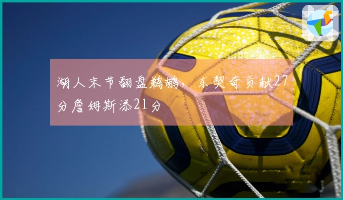 湖人末节翻盘鹈鹕，东契奇贡献27分詹姆斯添21分