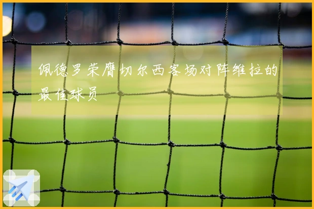 佩德罗荣膺切尔西客场对阵维拉的最佳球员