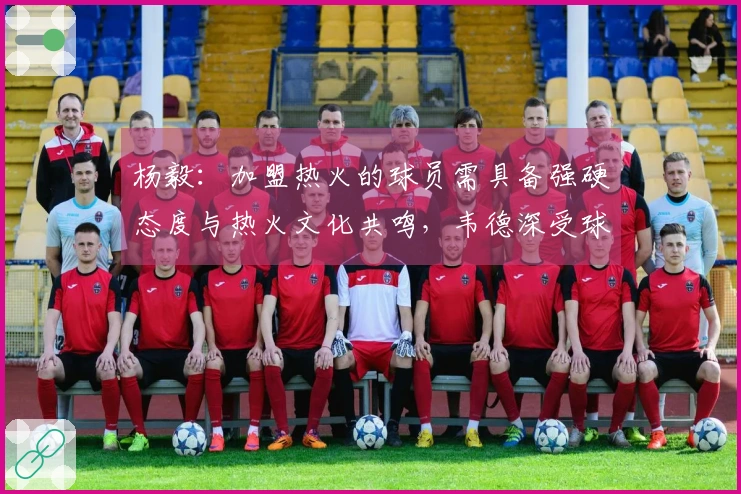 杨毅：加盟热火的球员需具备强硬态度与热火文化共鸣，韦德深受球队文化影响