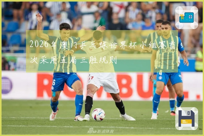 2026年澳门乒乓球世界杯小组赛首次采用五局三胜规则