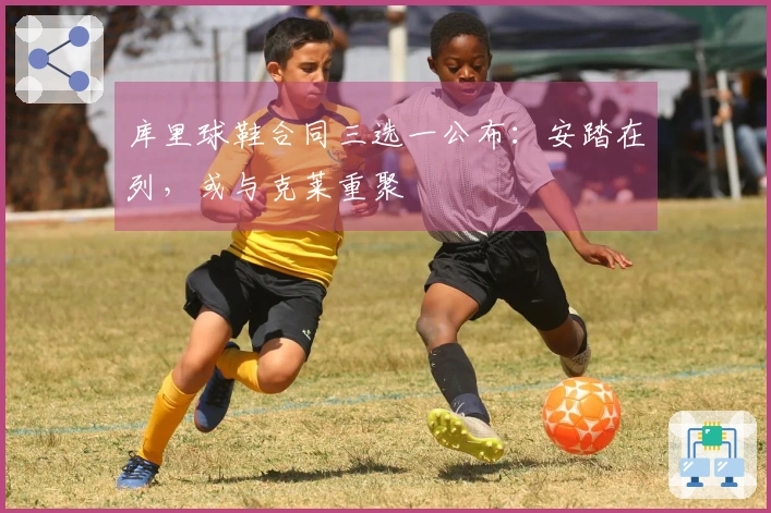 库里球鞋合同三选一公布：安踏在列，或与克莱重聚