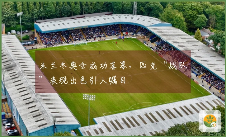 米兰冬奥会成功落幕，匹克“战队”表现出色引人瞩目