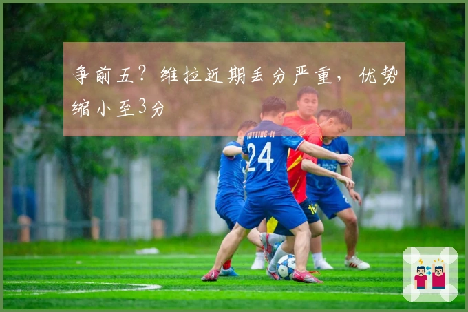 争前五？维拉近期丢分严重，优势缩小至3分