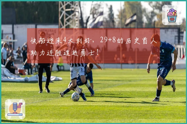 快船迎来4大利好，29+8的历史首人助力连胜追赶勇士！