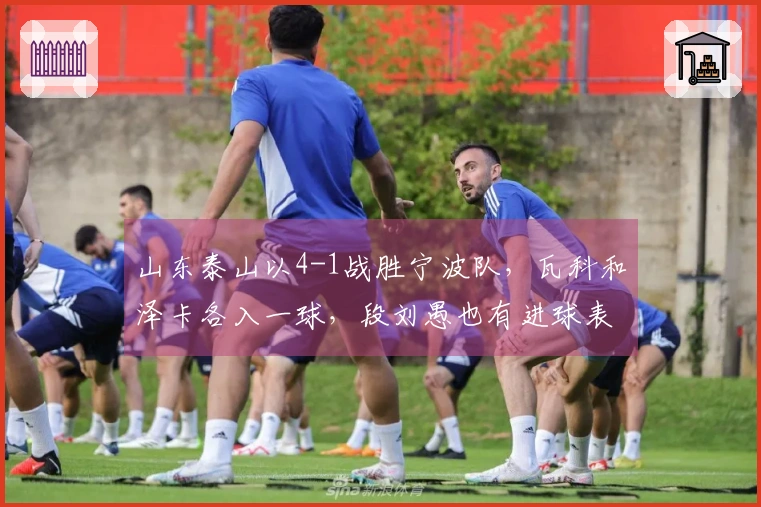 山东泰山以4-1战胜宁波队，瓦科和泽卡各入一球，段刘愚也有进球表现