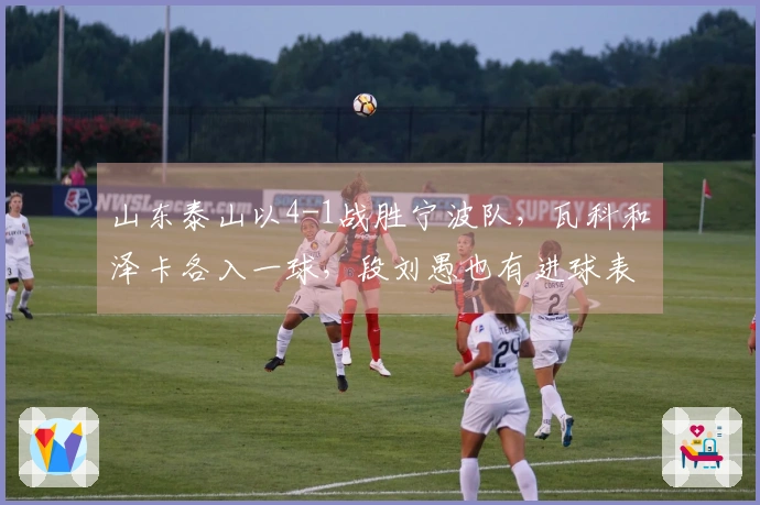 山东泰山以4-1战胜宁波队，瓦科和泽卡各入一球，段刘愚也有进球表现