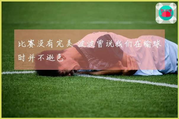 比赛没有完美 波波曾说我们在输球时并不逊色